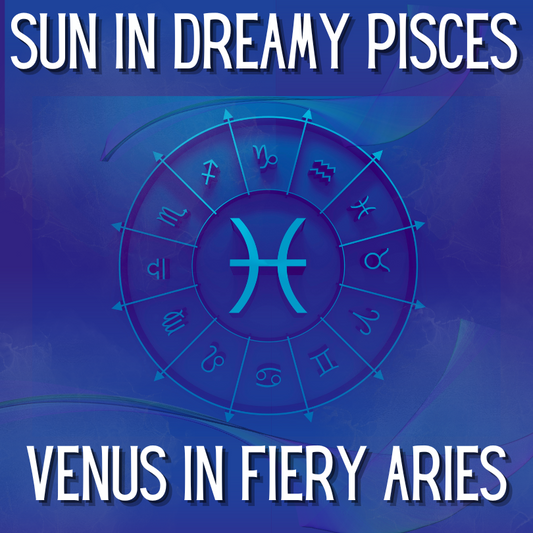 Sun in Pisces and Venus in Fiery Aries